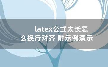 latex公式太长怎么换行对齐 附示例演示